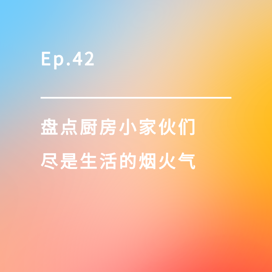 cover of episode Ep.42｜盘点厨房小家伙们，尽是生活的烟火气