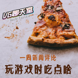 一周新闻评论：玩游戏时吃点啥【VG聊天室333】