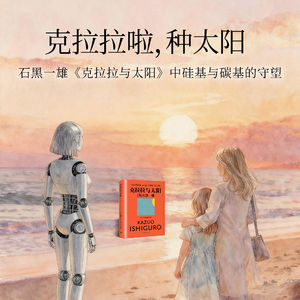 克拉拉啦，种太阳。石黑一雄《克拉拉与太阳》中硅基与碳基的守望|E23
