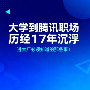 从大学到腾讯的十七年职场浮沉：进大厂必须知道的那些事！