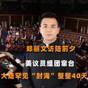 郑丽文访陆前夕，美议员组团窜台，大陆罕见“封海”整整40天