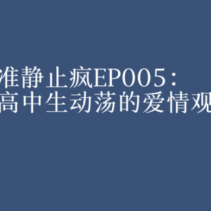 EP005：高中生动荡的爱情观