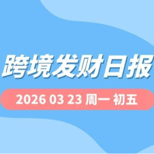 【跨境发财日报】2026年03月23日