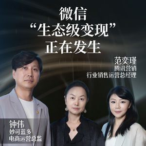 微信“生态级变现”正在发生｜范奕瑾，腾讯营销行业销售运营总经理；钟伟，妙可蓝多电商运营总监