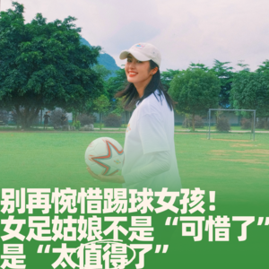 66.别再惋惜踢球女孩！女足姑娘不是“可惜了”，是“太值得了”
