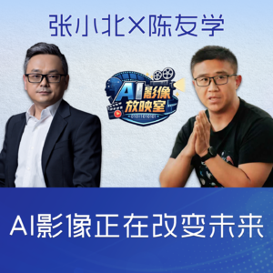 张小北 x 陈友学：AI影像正在改变未来