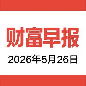 vol.213 财富早报 2026.05.26