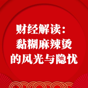 财经解读：黏糊麻辣烫的风光与隐忧