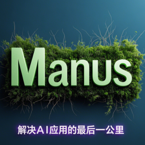 Manus，解决AI应用的“最后一公里”