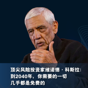 顶尖风险投资家维诺德·科斯拉：到2040年，你需要的一切几乎都是免费的