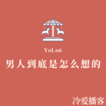 Vol.06 男人到底是怎么想的