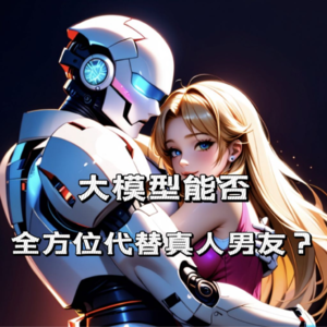 情绪价值or情趣价值：大模型能否全方位代替真人男友？