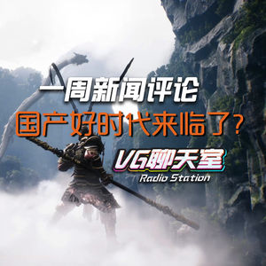 一周新闻评论：国产好时代来临了？【VG聊天室358】