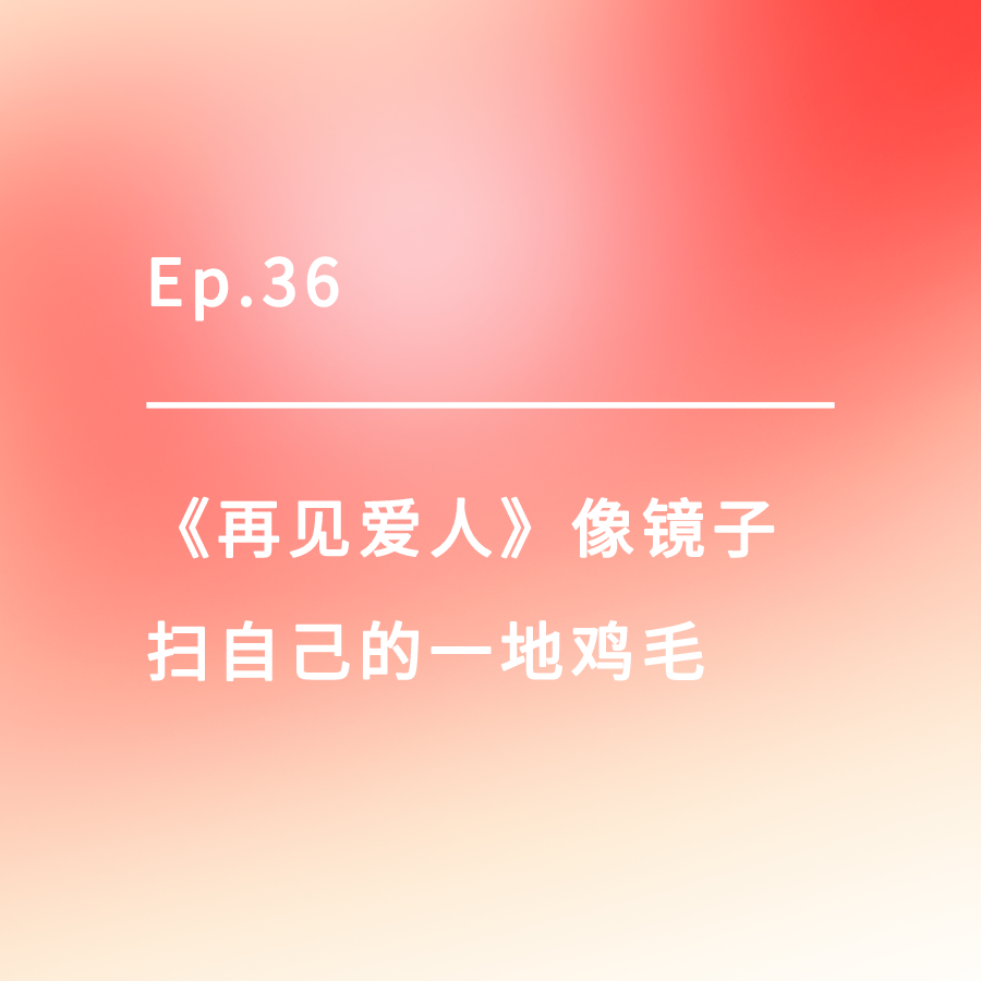 cover of episode Ep.36｜《再见爱人》像镜子，扫自己的一地鸡毛