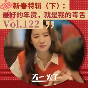 Vol.122 新春特辑(下):最好的年货,就是我的毒舌