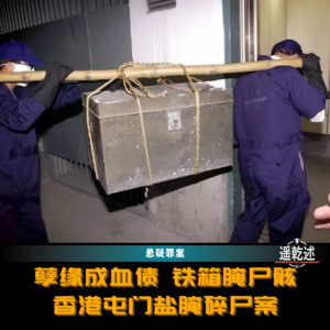 EP44｜悬疑罪案｜孽缘成血债 铁箱腌尸骸 — 香港屯门大兴邨盐腌碎尸案