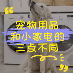 宠物用品和小家电的三点不同