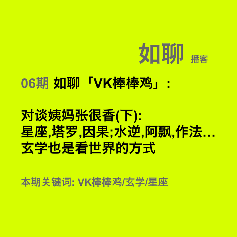 06 如聊「VK棒棒鸡」:对谈姨妈张很香(下):星座,塔罗,因果;水逆,阿飘,作法…玄学也是看世界的方式 06 如聊「VK棒棒鸡」:对谈姨妈张很香(下):星座,塔罗,因果;水逆,阿飘,作法…玄学也是看世界的方式