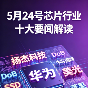 闻泰科技起诉安世荷兰！芯片行业十大要闻解读 (0524)