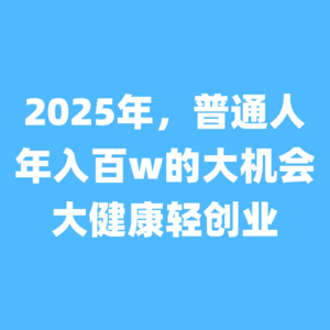 2025年，普通人年入百万的大机会，大健康轻创业