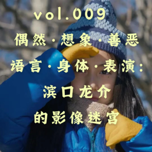 vol.009 偶然·想象·善恶·语言·身体·表演:滨口龙介的影像迷宫