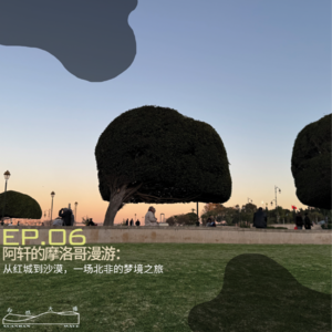 Vol.06 来了嗷！从红城到沙漠，阿轩的摩洛哥梦境之旅