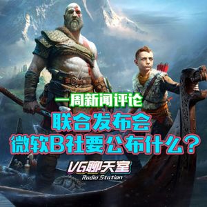 一周新闻评论：联合发布会，微软B社要公布什么？【VG聊天室435】