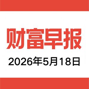 vol.207 财富早报 2026.05.18