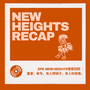 EP9 NEW HEIGHTS 播客回顾｜重录，新专，有人照镜子，有人听故事。