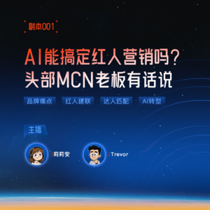 「副本001」对话有花果MCN创始人Trevor：AI能搞定红人营销吗？品牌方的痛点怎么抓？达人怎么匹配准？