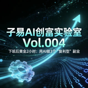 vol.004 | 下班后黄金2小时:用AI做3个“复利型”副业,让时间为你工作