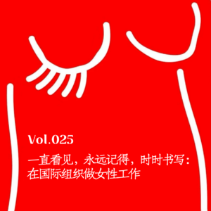 Vol.025 一直看见，永远记得，时时书写：在国际组织做女性工作