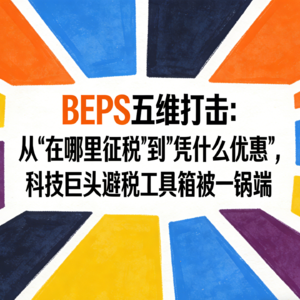DAY.27 BEPS Action1-5 五维打击：从"在哪里征税"到"凭什么优惠"，科技巨头避税工具箱被一锅端
