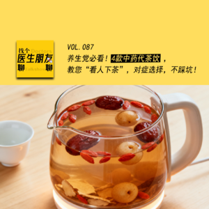 VOL.087养生党必看!4款中药代茶饮 ,教您“看人下茶”,对症选择,不踩坑!