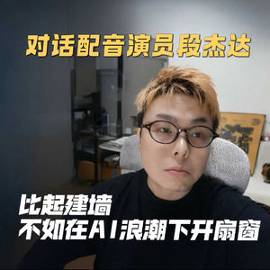 vol.24 比起建墙，不如在AI浪潮下开扇窗｜对话配音演员段杰达