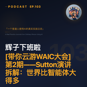 EP103 | 带你云游WAIC大会：第2期——Sutton演讲拆解：世界比智能体大得多