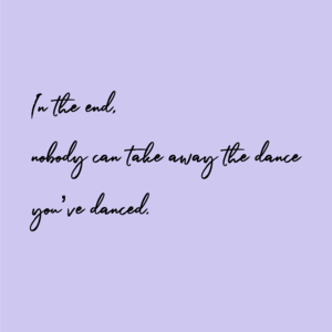 045 | nobody can take away the dance you’ve danced.