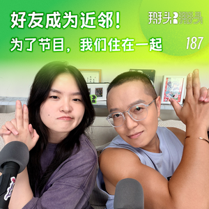 187：好友成为近邻！为了节目，我们住在一起