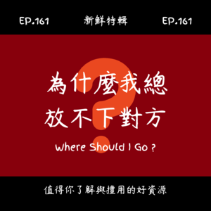 EP.161 新鮮特輯-為什麼你總是放不下對方-心理師經驗分享,告訴你原因和該怎麼辦