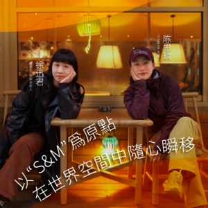徐迅君X 陈思琰 ：以“S&M”为原点，在世界空间中随心瞬移