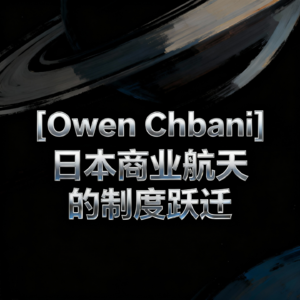[Owen Chbani] 日本商业航天的制度跃迁