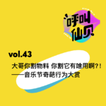 vol.43 大哥你割物料 你割它有啥用啊——音乐节奇葩行为大赏