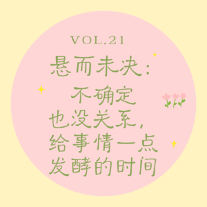 Vol.21 悬而未决｜不确定也没关系，给事情一点发酵的时间