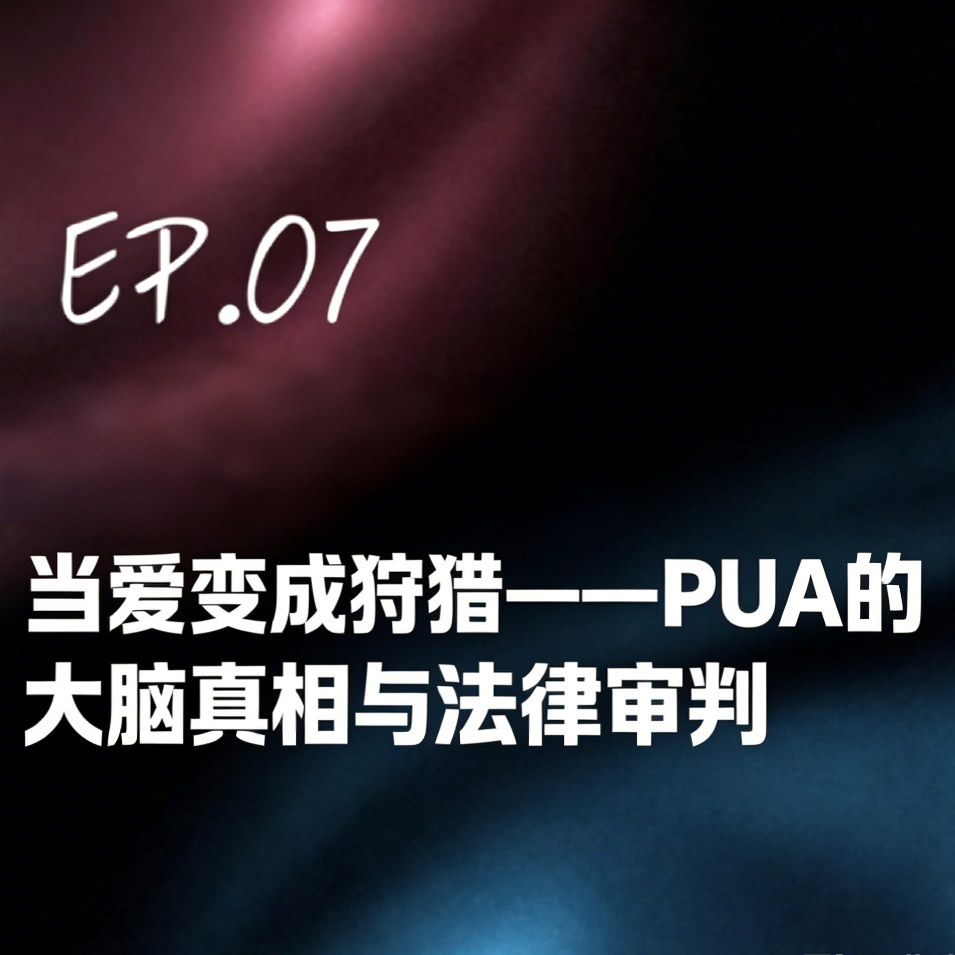 Ep.07 当爱变成狩猎——PUA 的大脑真相与法律审判 episode artwork