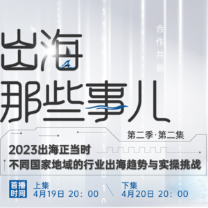 2023出海正当时，不同国家地域的行业出海趋势与实操挑战