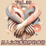Vol.39 男人之间那微妙的感情