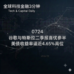 0724 谷歌与特斯拉二季报喜忧参半 美债收益率逼近4.65%高位