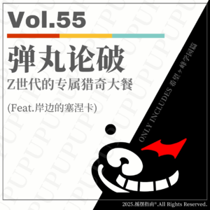 Vol.55 弹丸论破:Z世代的专属猎奇大餐