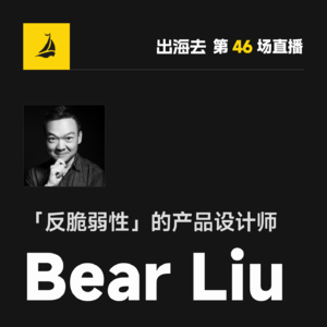 出海去 EP58 | 「反脆弱性」的产品设计师 Bear Liu