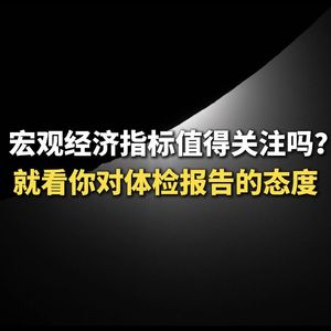 宏观经济指标值得关注吗？就看你对体检报告的态度
